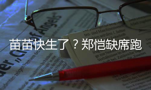 伴妻苗苗 疑想全心陪了录制快生跑男郑恺子缺席